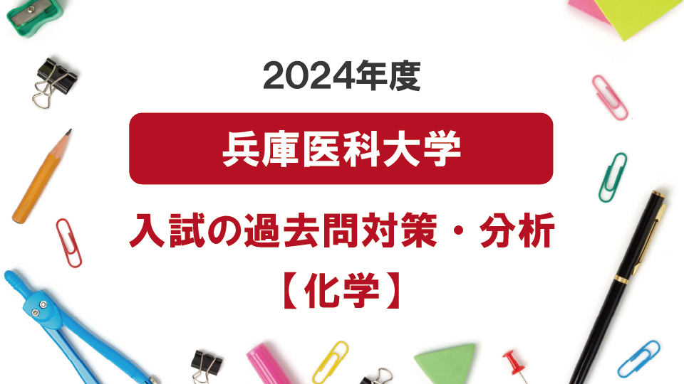 2024年度兵庫医科大学医学部の化学過去問対策・分析