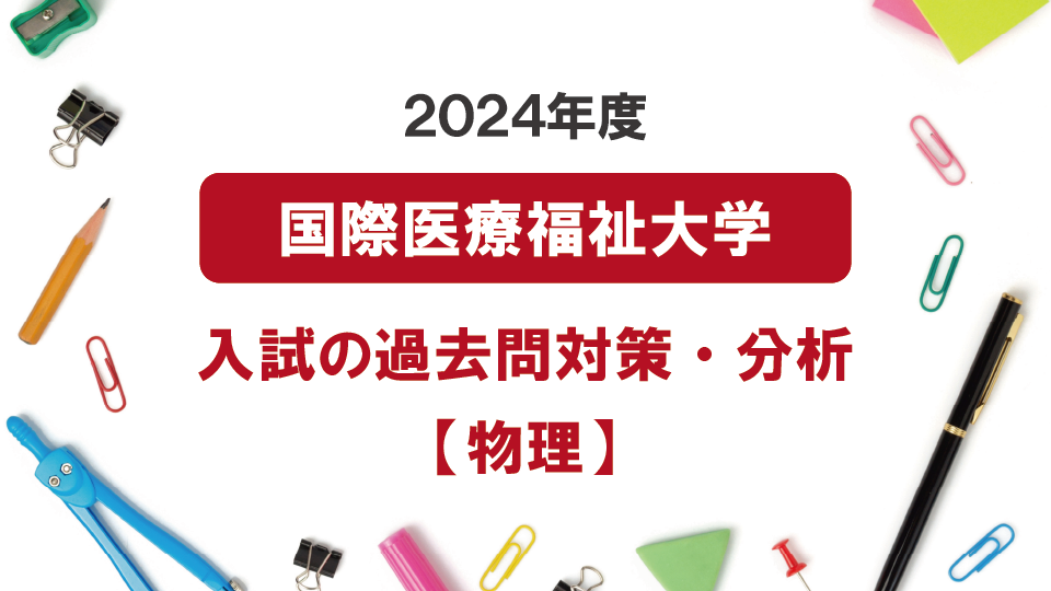 2024年度国際医療福祉大学医学部の物理過去問対策・分析